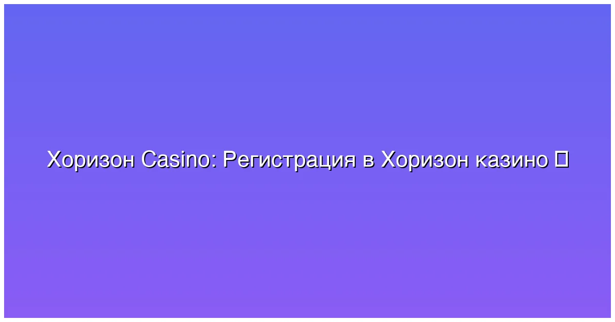 Регистрация в Хоризон казино